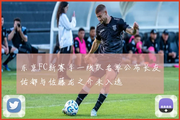 东京FC新赛季一线队名单公布长友佑都与佐藤龙之介未入选