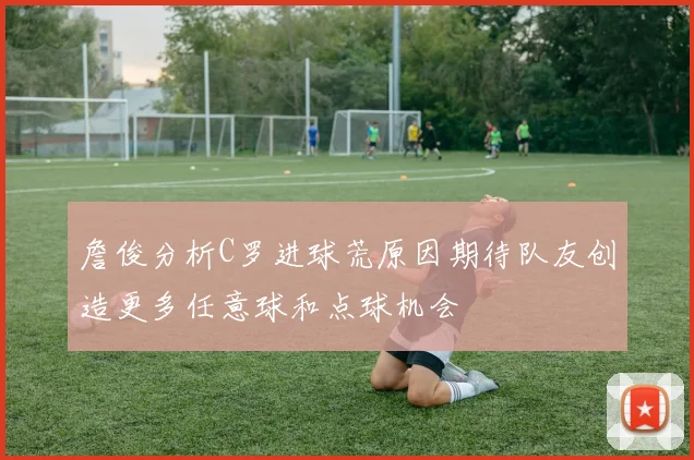 詹俊分析C罗进球荒原因期待队友创造更多任意球和点球机会