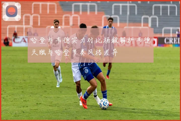 哈登与韦德实力对比杨毅解析韦德天赋与哈登节奏风格差异