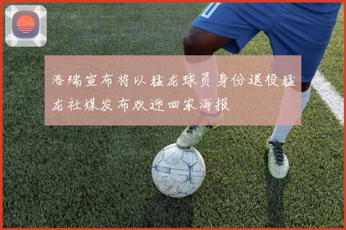 洛瑞宣布将以猛龙球员身份退役猛龙社媒发布欢迎回家海报