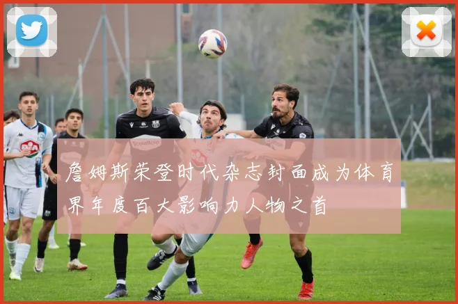 詹姆斯荣登时代杂志封面成为体育界年度百大影响力人物之首